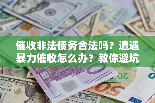 北京催收非法债务合法吗？遭遇暴力催收怎么办？教你避坑指南！