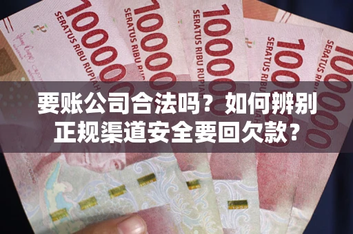 北京要账公司合法吗？如何辨别正规渠道安全要回欠款？