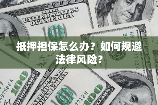 北京抵押担保怎么办？如何规避法律风险？