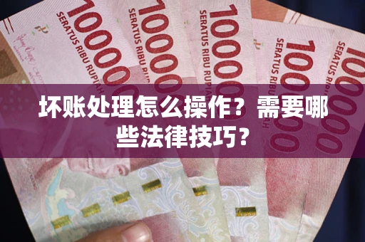 北京坏账处理怎么操作？需要哪些法律技巧？