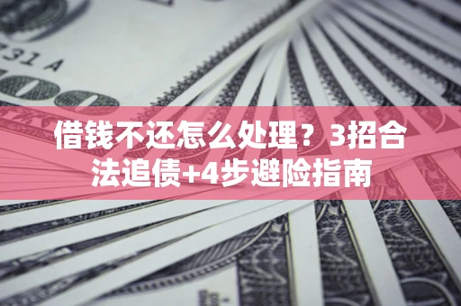 北京借钱不还怎么处理？3招合法追债+4步避险指南