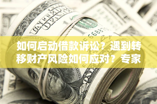 北京如何启动借款诉讼？遇到转移财产风险如何应对？专家解局支招