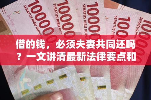 北京借的钱，必须夫妻共同还吗？一文讲清最新法律要点和避坑指南