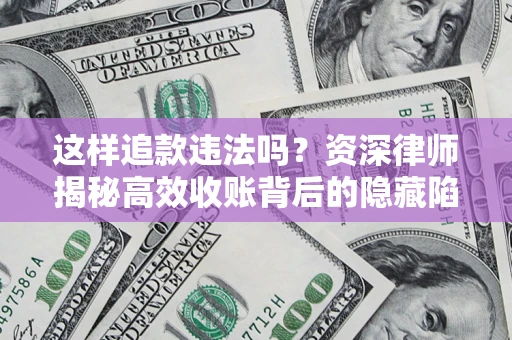 北京这样追款违法吗？资深律师揭秘高效收账背后的隐藏陷阱