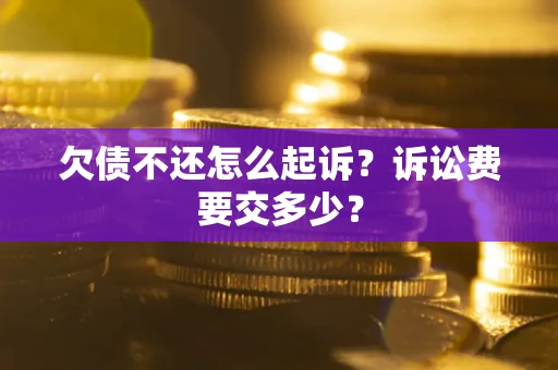 北京欠债不还怎么起诉？诉讼费要交多少？