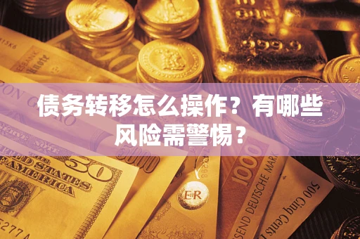 北京债务转移怎么操作？有哪些风险需警惕？