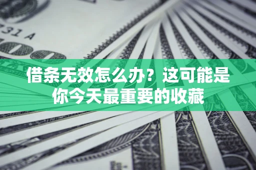 北京借条无效怎么办？这可能是你今天最重要的收藏