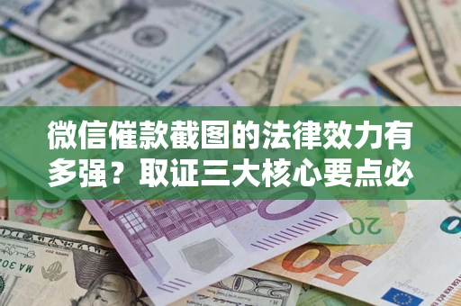 北京微信催款截图的法律效力有多强？取证三大核心要点必须知道！