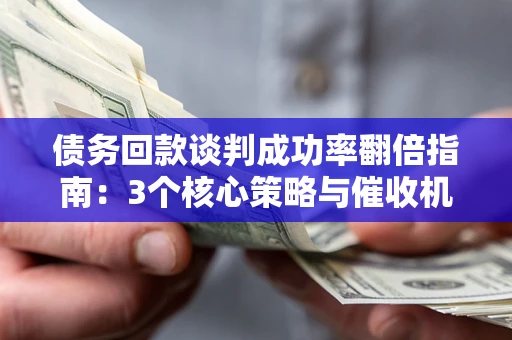 北京债务回款谈判成功率翻倍指南：3个核心策略与催收机构避坑法则