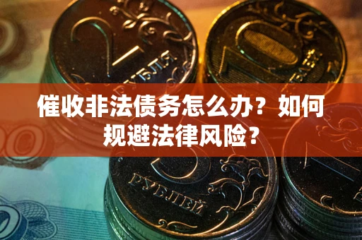 北京催收非法债务怎么办？如何规避法律风险？