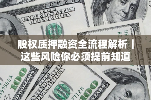 北京股权质押融资全流程解析｜这些风险你必须提前知道