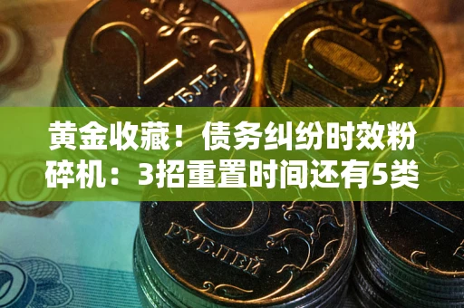 北京黄金收藏！债务纠纷时效粉碎机：3招重置时间还有5类不设年限的特殊债务
