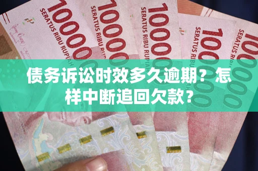 北京债务诉讼时效多久逾期？怎样中断追回欠款？