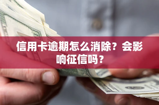 北京信用卡逾期怎么消除？会影响征信吗？