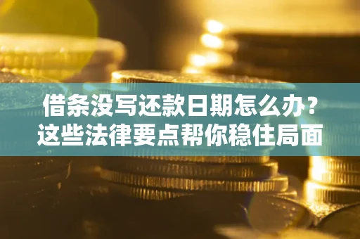 北京借条没写还款日期怎么办？这些法律要点帮你稳住局面