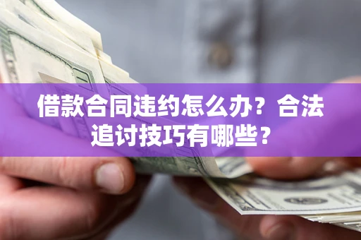 北京借款合同违约怎么办？合法追讨技巧有哪些？