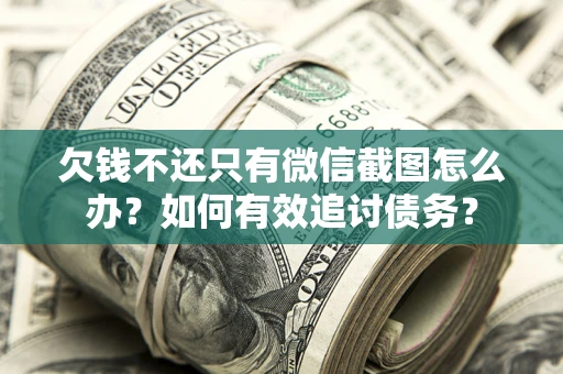 北京欠钱不还只有微信截图怎么办？如何有效追讨债务？