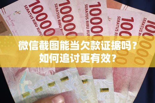 北京微信截图能当欠款证据吗？如何追讨更有效？