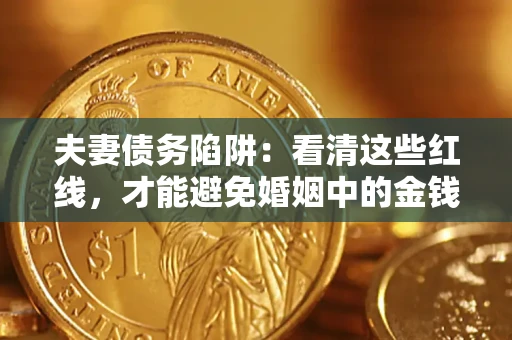 北京夫妻债务陷阱：看清这些红线，才能避免婚姻中的金钱危机