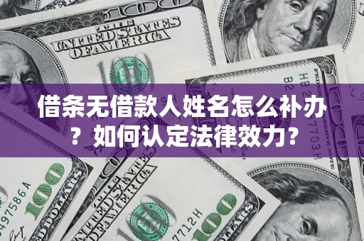北京借条无借款人姓名怎么补办？如何认定法律效力？