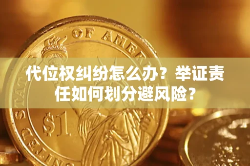 北京代位权纠纷怎么办？举证责任如何划分避风险？