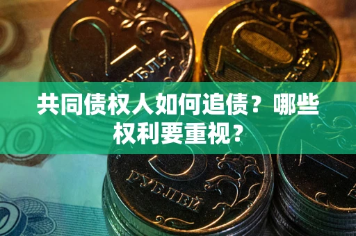 北京共同债权人如何追债？哪些权利要重视？