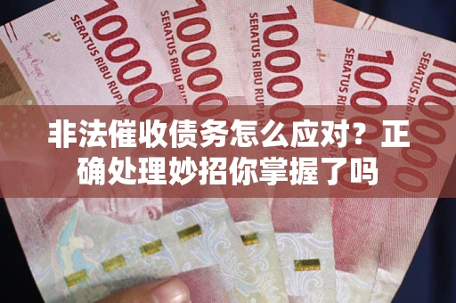 北京非法催收债务怎么应对？正确处理妙招你掌握了吗