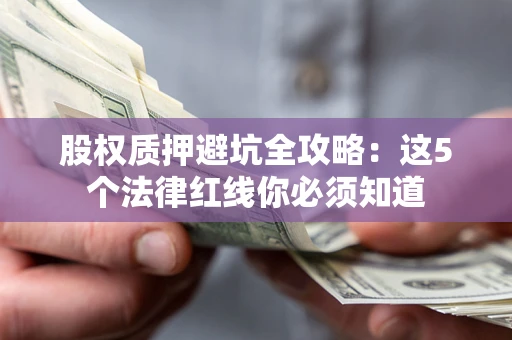 北京股权质押避坑全攻略：这5个法律红线你必须知道