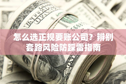 北京怎么选正规要账公司？辨别套路风险防踩雷指南