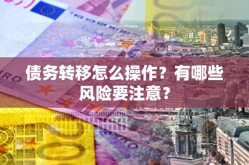 北京债务转移怎么操作？有哪些风险要注意？