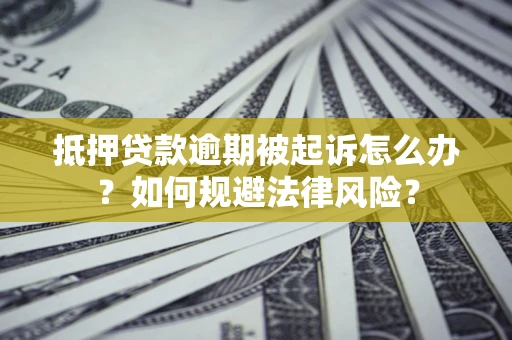 北京抵押贷款逾期被起诉怎么办？如何规避法律风险？