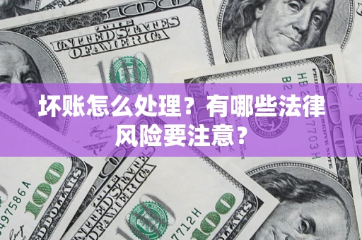 北京坏账怎么处理？有哪些法律风险要注意？