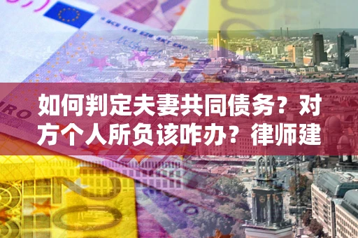 北京如何判定夫妻共同债务？对方个人所负该咋办？律师建议