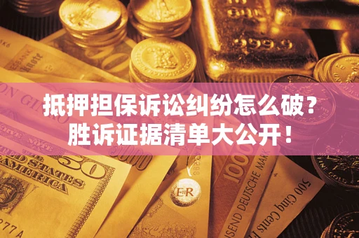 北京抵押担保诉讼纠纷怎么破？胜诉证据清单大公开！