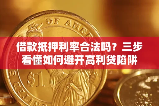 北京借款抵押利率合法吗？三步看懂如何避开高利贷陷阱