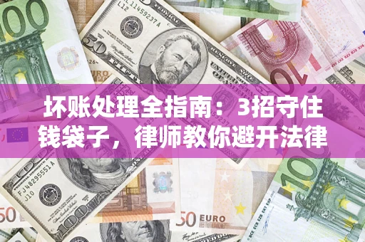 北京坏账处理全指南：3招守住钱袋子，律师教你避开法律雷区