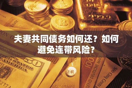 北京夫妻共同债务如何还？如何避免连带风险？