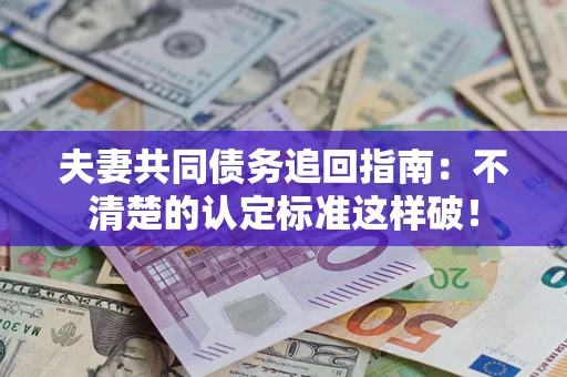北京夫妻共同债务追回指南：不清楚的认定标准这样破！