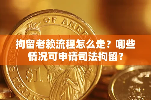 北京拘留老赖流程怎么走?哪些情况可申请司法拘留? 北京拘留老赖流程怎么走?哪些情况可申请司法拘留?