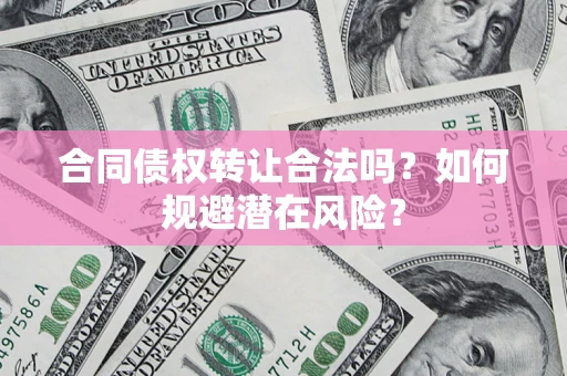 北京合同债权转让合法吗?如何规避潜在风险? 北京合同债权转让合法吗?如何规避潜在风险?