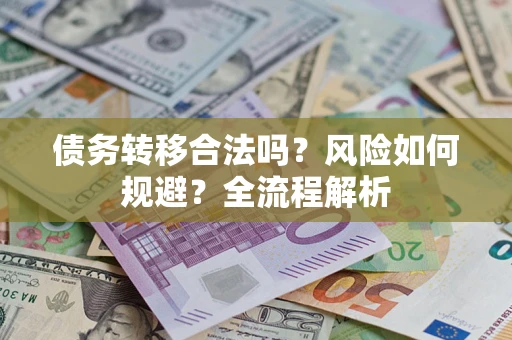 北京债务转移合法吗？风险如何规避？全流程解析