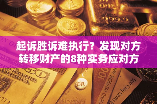 北京起诉胜诉难执行？发现对方转移财产的8种实务应对方案
