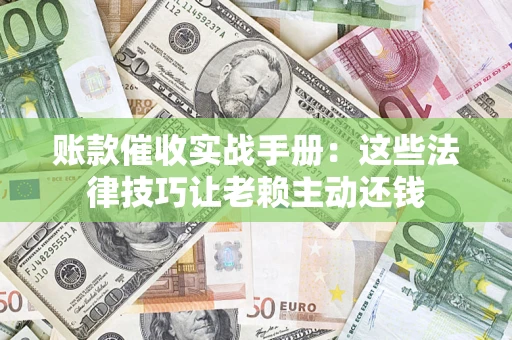 北京账款催收实战手册：这些法律技巧让老赖主动还钱