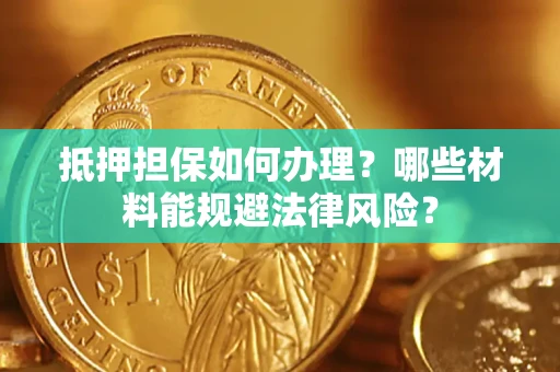北京抵押担保如何办理？哪些材料能规避法律风险？