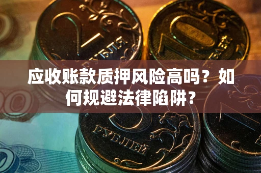 北京应收账款质押风险高吗？如何规避法律陷阱？