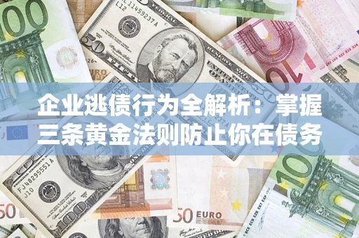 北京企业逃债行为全解析：掌握三条黄金法则防止你在债务乱局中“踩雷”