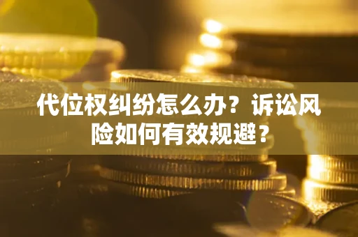 北京代位权纠纷怎么办？诉讼风险如何有效规避？