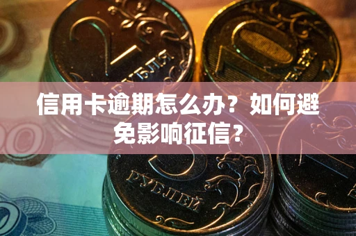 北京信用卡逾期怎么办？如何避免影响征信？