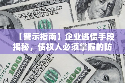北京【警示指南】企业逃债手段揭秘，债权人必须掌握的防坑宝典