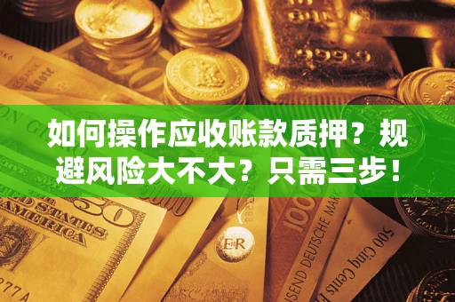 北京如何操作应收账款质押？规避风险大不大？只需三步！